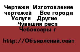 Чертежи. Изготовление чертежей. - Все города Услуги » Другие   . Чувашия респ.,Чебоксары г.